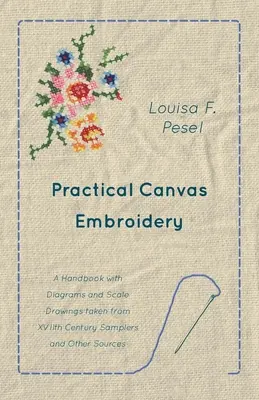 Practical Canvas Embroidery - A Handbook with Diagrams and Scale Drawings taken from XVIIth Century Samplers and Other Sources (Broderie sur toile pratique - Un manuel avec des diagrammes et des dessins à l'échelle tirés de samplers du XVIIe siècle et d'autres sources) - Practical Canvas Embroidery - A Handbook with Diagrams and Scale Drawings taken from XVIIth Century Samplers and Other Sources