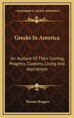 Les Grecs en Amérique : Un compte rendu de leur venue, de leurs progrès, de leurs coutumes, de leur mode de vie et de leurs aspirations - Greeks In America: An Account Of Their Coming, Progress, Customs, Living And Aspirations