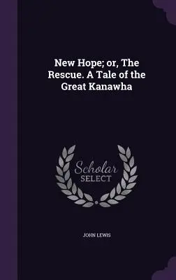 New Hope ; or, The Rescue. Une histoire du Grand Kanawha - New Hope; or, The Rescue. A Tale of the Great Kanawha