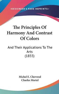 Les principes de l'harmonie et du contraste des couleurs : Et leurs applications aux arts (1855) - The Principles Of Harmony And Contrast Of Colors: And Their Applications To The Arts (1855)
