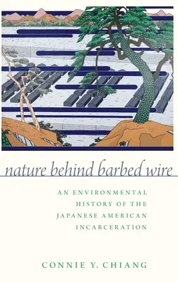 La nature derrière les barbelés : Une histoire environnementale de l'incarcération des Américains d'origine japonaise - Nature Behind Barbed Wire: An Environmental History of the Japanese American Incarceration