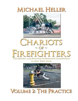 Chariots de pompiers : Volume II : The Practice, The History and Practice of Firematic Competition in New York State - - Chariots of Firefighters: Volume II: The Practice, The History and Practice of Firematic Competition in New York State -