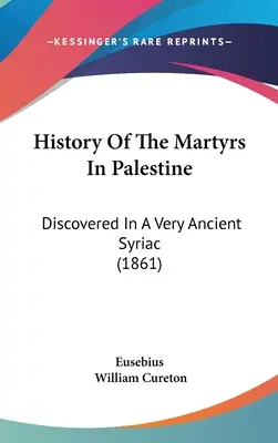 Histoire des martyrs de Palestine : Découverte dans un très ancien syriaque (1861) - History Of The Martyrs In Palestine: Discovered In A Very Ancient Syriac (1861)