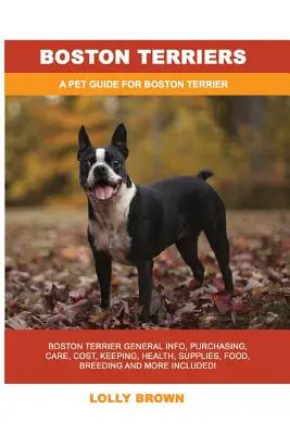 Terriers de Boston : Le terrier de Boston : Informations générales, achat, soins, coûts, garde, santé, fournitures, nourriture, élevage et plus encore ! Un Pe - Boston Terriers: Boston Terrier General Info, Purchasing, Care, Cost, Keeping, Health, Supplies, Food, Breeding and More Included! A Pe