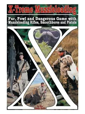 X-Treme Muzzleloading : Fourrure, volaille et gibier dangereux avec des fusils à chargement par la bouche, des armes à canon lisse et des pistolets - X-Treme Muzzleloading: Fur, Fowl and Dangerous Game with Muzzleloading Rifles, Smoothbores and Pistols