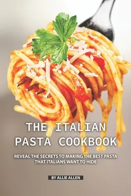 Le livre de cuisine des pâtes italiennes : Révéler les secrets de la préparation des meilleures pâtes que les Italiens veulent cacher - The Italian Pasta Cookbook: Reveal the Secrets to Making the Best Pasta that Italians Want to Hide