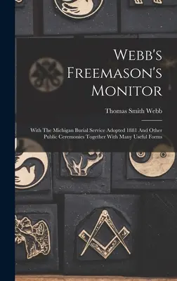 Webb's Freemason's Monitor : Avec le service d'enterrement du Michigan adopté en 1881 et d'autres cérémonies publiques, ainsi que de nombreux formulaires utiles. - Webb's Freemason's Monitor: With The Michigan Burial Service Adopted 1881 And Other Public Ceremonies Together With Many Useful Forms
