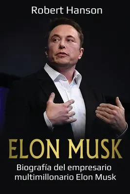 Elon Musk : Biografa del empresario multimillonario Elon Musk - Elon Musk: Biografa del empresario multimillonario Elon Musk