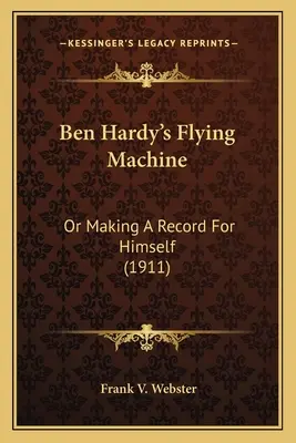 La machine volante de Ben Hardy : Ou l'établissement d'un record pour lui-même (1911) - Ben Hardy's Flying Machine: Or Making A Record For Himself (1911)