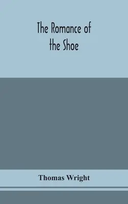 Le roman de la chaussure : l'histoire de la fabrication des chaussures à toutes les époques, et plus particulièrement en Angleterre et en Écosse - The romance of the shoe: being the history of shoemaking in all ages, and especially in England and Scotland