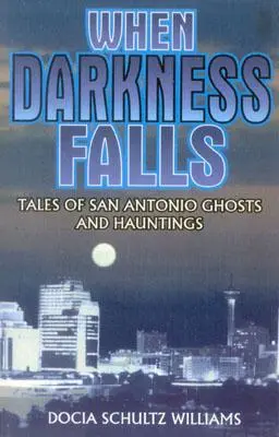 Quand l'obscurité tombe : Histoires de fantômes et de hantises de San Antonio - When Darkness Falls: Tales of San Antonio Ghosts and Hauntings