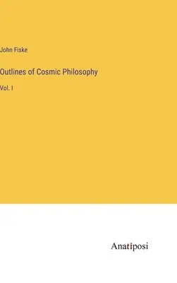 Les grandes lignes de la philosophie cosmique : Vol. I - Outlines of Cosmic Philosophy: Vol. I