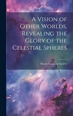 Une vision d'autres mondes, révélant la gloire des sphères célestes - A Vision of Other Worlds, Revealing the Glory of the Celestial Spheres