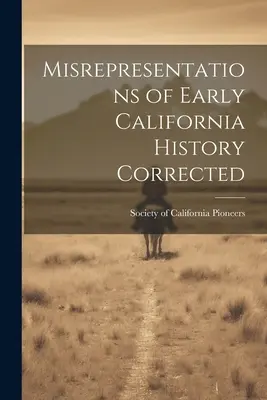 Correction des fausses représentations de l'histoire des débuts de la Californie - Misrepresentations of Early California History Corrected