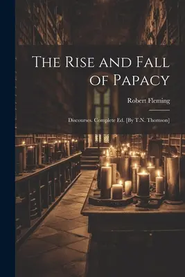 L'ascension et la chute de la papauté ; Discours. Édition complète. [Par T.N. Thomson] - The Rise and Fall of Papacy; Discourses. Complete Ed. [By T.N. Thomson]