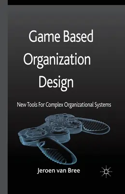 Conception d'organisation basée sur le jeu : Nouveaux outils pour les systèmes organisationnels complexes - Game Based Organization Design: New Tools for Complex Organizational Systems