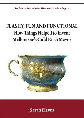 Flashy, Fun and Functional : How Things Helped to Invented Melbourne's Gold Rush Mayor (en anglais) - Flashy, Fun and Functional: How Things Helped to Invent Melbourne's Gold Rush Mayor