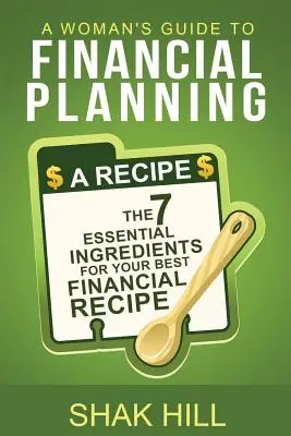 Le guide de la planification financière à l'usage des femmes : Les sept ingrédients essentiels pour un plan financier optimal - A Woman's Guide To Financial Planning: The Seven Essential Ingredients For Your Best Financial Plan