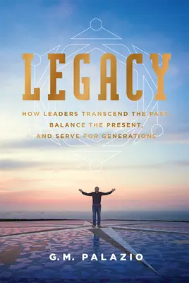 L'héritage : comment les leaders transcendent le passé, équilibrent le présent et servent les générations. - Legacy: How Leaders Transcend the Past, Balance the Present, and Serve for Generations