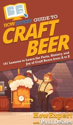 Guide HowExpert de la bière artisanale : 101 leçons pour apprendre les faits, l'histoire et les joies des bières artisanales de A à Z - HowExpert Guide to Craft Beer: 101 Lessons to Learn the Facts, History, and Joy of Craft Beers from A to Z