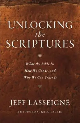 Déverrouiller les Ecritures : Ce qu'est la Bible, comment nous l'avons reçue et pourquoi nous pouvons lui faire confiance - Unlocking the Scriptures: What the Bible Is, How We Got It, and Why We Can Trust It
