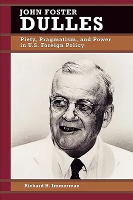 John Foster Dulles : Piété, pragmatisme et pouvoir dans la politique étrangère américaine - John Foster Dulles: Piety, Pragmatism, and Power in U.S. Foreign Policy