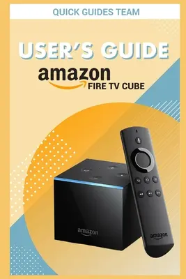 Guide de l'utilisateur de la Fire TV Cube : Le manuel ultime pour configurer et gérer votre TV Cube - Fire TV Cube User's Guide: The Ultimate Manual To Set Up, Manage Your TV Cube