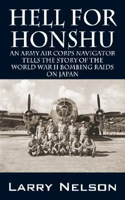 L'enfer pour Honshu : Un navigateur de l'Army Air Corps raconte l'histoire des raids de bombardement de la Seconde Guerre mondiale sur le Japon - Hell for Honshu: An Army Air Corps Navigator Tells the Story of the World War II Bombing Raids on Japan