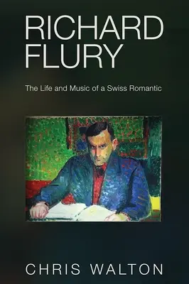 Richard Flury : La vie et la musique d'un romantique suisse - Richard Flury: The Life and Music of a Swiss Romantic