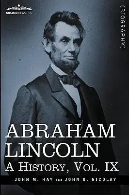 Abraham Lincoln : Une histoire, Vol.IX (en 10 volumes) - Abraham Lincoln: A History, Vol.IX (in 10 Volumes)