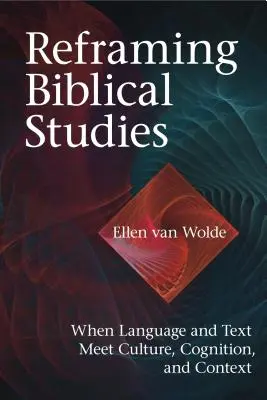 Recadrer les études bibliques : Quand la langue et le texte rencontrent la culture, la cognition et le contexte - Reframing Biblical Studies: When Language and Text Meet Culture, Cognition, and Context