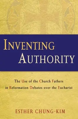 Inventer l'autorité : L'utilisation des Pères de l'Église dans les débats de la Réforme sur l'Eucharistie - Inventing Authority: The Use of the Church Fathers in Reformation Debates Over the Eucharist