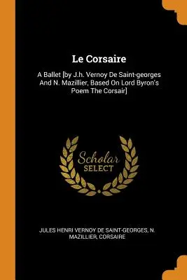Le Corsaire : Un ballet [de J.h. Vernoy De Saint-georges et N. Mazillier, d'après le poème de Lord Byron Le Corsaire]. - Le Corsaire: A Ballet [by J.h. Vernoy De Saint-georges And N. Mazillier, Based On Lord Byron's Poem The Corsair]