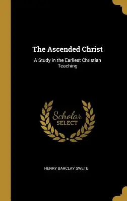 Le Christ ascensionné : Une étude de l'enseignement chrétien le plus ancien - The Ascended Christ: A Study in the Earliest Christian Teaching