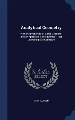 Géométrie analytique : Avec les propriétés des sections coniques, et un appendice, constituant un traité de géométrie descriptive - Analytical Geometry: With the Properties of Conic Sections, and an Appendix, Constituting a Tract On Descriptive Geometry
