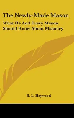 Le nouveau maçon : Ce que tout maçon devrait savoir sur la maçonnerie - The Newly-Made Mason: What He And Every Mason Should Know About Masonry