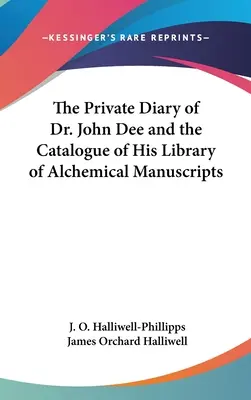 Le journal intime du Dr John Dee et le catalogue de sa bibliothèque de manuscrits alchimiques - The Private Diary of Dr. John Dee and the Catalogue of His Library of Alchemical Manuscripts