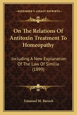 Sur les relations du traitement antitoxinique avec l'homéopathie : y compris une nouvelle explication de la loi des similitudes (1899) - On The Relations Of Antitoxin Treatment To Homeopathy: Including A New Explanation Of The Law Of Similia (1899)