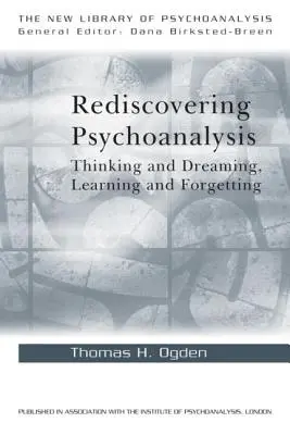 Redécouvrir la psychanalyse : Penser et rêver, apprendre et oublier - Rediscovering Psychoanalysis: Thinking and Dreaming, Learning and Forgetting