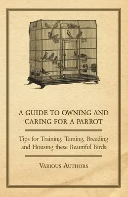 Un guide pour posséder et prendre soin d'un perroquet - Conseils pour le dressage, l'apprivoisement, l'élevage et l'hébergement de ces magnifiques oiseaux - A Guide to Owning and Caring for a Parrot - Tips for Training, Taming, Breeding and Housing these Beautiful Birds