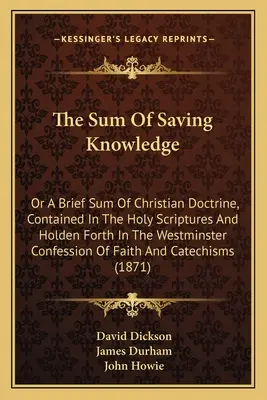 La somme des connaissances qui sauvent : Le livre de la famille Siler : Le livre de la famille Siler : Le livre de la famille Siler : Le livre de la famille Siler : Le livre de la famille Siler : Le livre de la famille Siler - The Sum Of Saving Knowledge: Or A Brief Sum Of Christian Doctrine, Contained In The Holy Scriptures And Holden Forth In The Westminster Confession