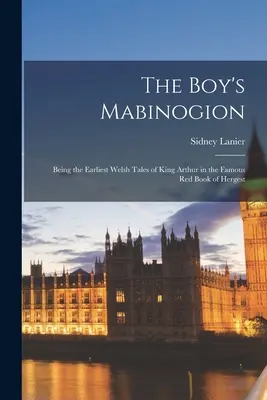 Le Mabinogion du garçon : Les premiers récits gallois du roi Arthur dans le célèbre livre rouge de Hergest - The Boy's Mabinogion: Being the Earliest Welsh Tales of King Arthur in the Famous Red Book of Hergest