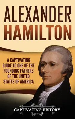 Alexander Hamilton : un guide captivant sur l'un des pères fondateurs des États-Unis d'Amérique - Alexander Hamilton: A Captivating Guide to one of the Founding Fathers of the United States of America