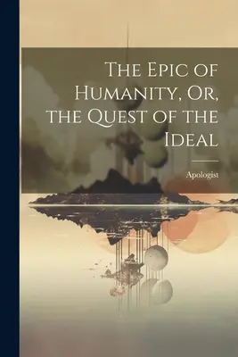 L'épopée de l'humanité, ou la quête de l'idéal - The Epic of Humanity, Or, the Quest of the Ideal