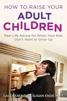 Comment élever vos enfants adultes : Conseils de la vie réelle pour les enfants qui ne veulent pas grandir - How to Raise Your Adult Children: Real-Life Advice for When Your Kids Don't Want to Grow Up