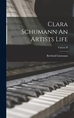 Clara Schumann : Une vie d'artiste ; Volume II - Clara Schumann An Artists Life; Volume II