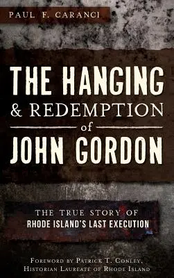 La pendaison et la rédemption de John Gordon : l'histoire vraie de la dernière exécution dans l'État de Rhode Island - The Hanging and Redemption of John Gordon: The True Story of Rhode Island's Last Execution