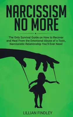 Narcissism No More : Le seul guide sur la façon de récupérer et de guérir de l'abus émotionnel d'une relation narcissique toxique dont vous aurez besoin. - Narcissism No More: The Only Guide on How to Recover and Heal from the Emotional Abuse of a Toxic Narcissistic Relation You'll Ever Need