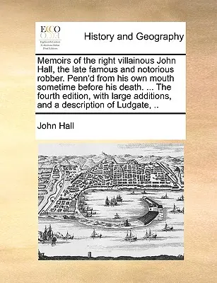 Mémoires du très vilain John Hall, feu un voleur célèbre et notoire. D'après ses propres dires, quelque temps avant sa mort. ... le quatrième E - Memoirs of the Right Villainous John Hall, the Late Famous and Notorious Robber. Penn'd from His Own Mouth Sometime Before His Death. ... the Fourth E