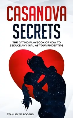 Casanova Secrets : Les secrets de Casanova : Le manuel de rencontres pour séduire n'importe quelle fille au bout de vos doigts - Casanova Secrets: The Dating Playbook of How to Seduce Any Girl at Your Fingertips